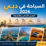 السياحة في دبي 2026 | أفضل الأماكن والأنشطة